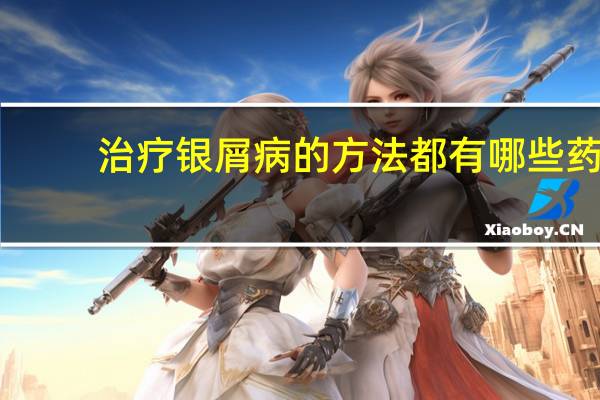 治疗银屑病的方法都有哪些药（治疗银屑病的方法都有哪些）