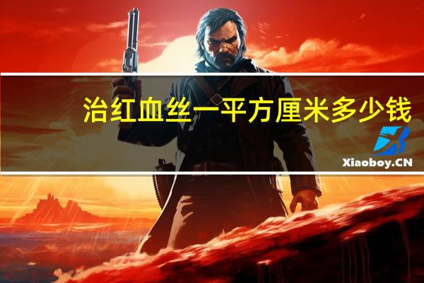 治红血丝一平方厘米多少钱(注射除皱需要多少钱)