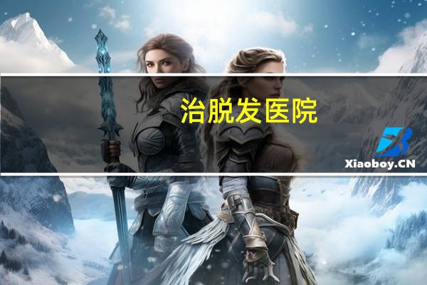 治脱发医院,脱发去医院什么科