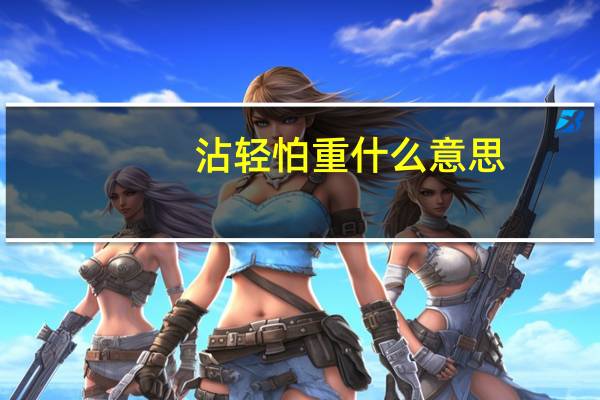 沾轻怕重什么意思（沾轻怕重的意思）