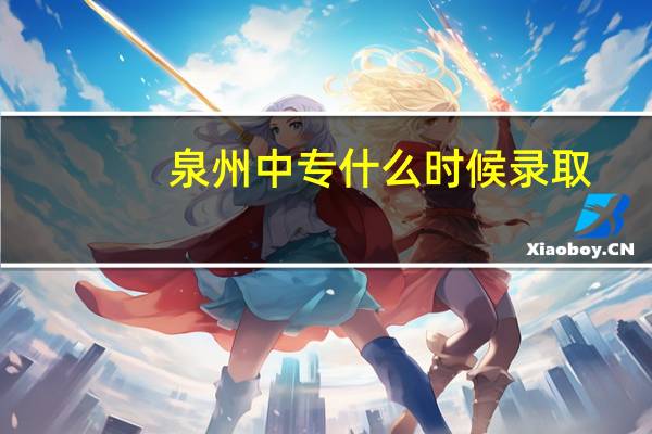 泉州中专什么时候录取