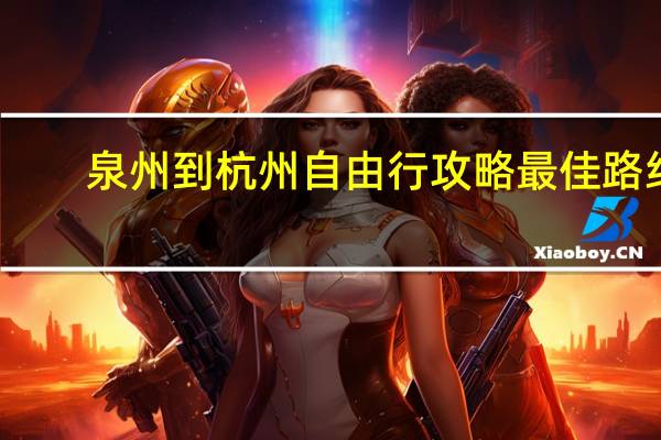 泉州到杭州自由行攻略最佳路线