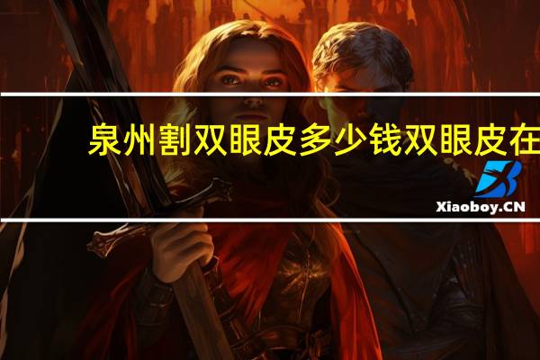 泉州割双眼皮多少钱 双眼皮在泉州做哪好