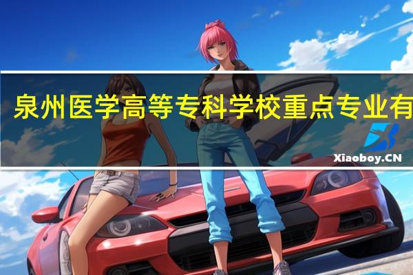 泉州医学高等专科学校重点专业有哪些