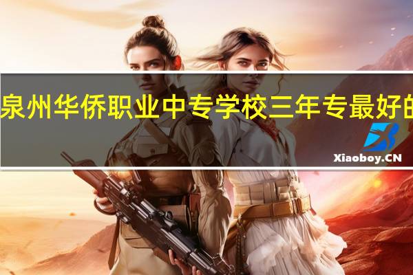 泉州华侨职业中专学校三年专最好的专业