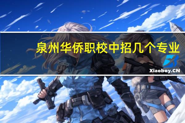 泉州华侨职校中招几个专业