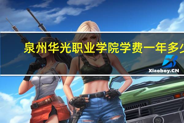 泉州华光职业学院学费一年多少