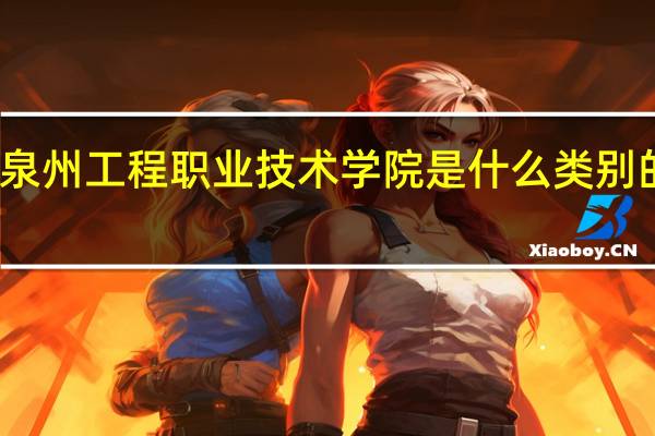 泉州工程职业技术学院是什么类别的学校