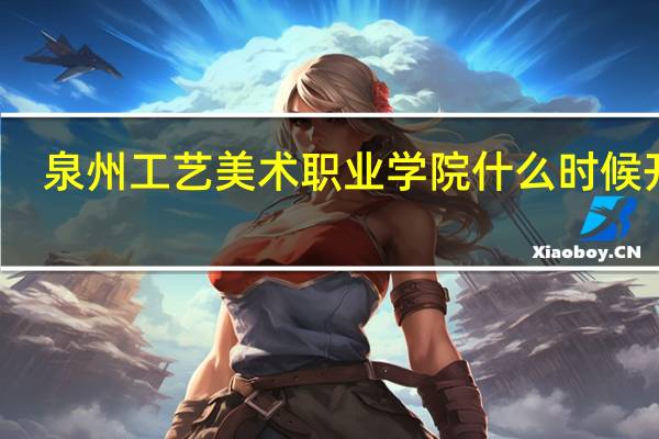 泉州工艺美术职业学院什么时候开学