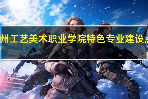 泉州工艺美术职业学院特色专业建设点有哪些