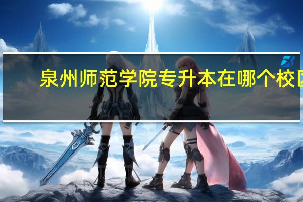 泉州师范学院专升本在哪个校区