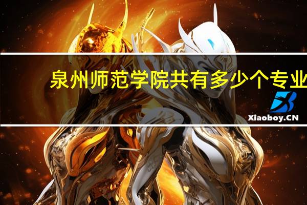 泉州师范学院共有多少个专业