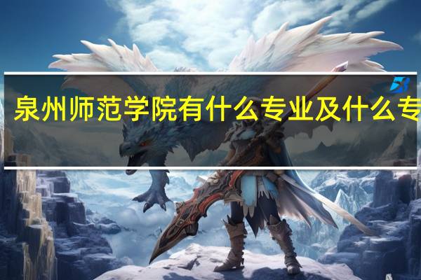 泉州师范学院有什么专业及什么专业好