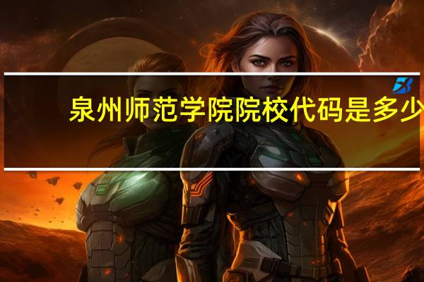 泉州师范学院院校代码是多少