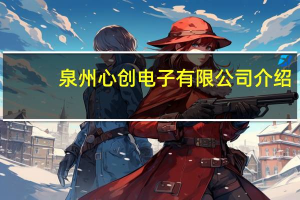 泉州心创电子有限公司介绍