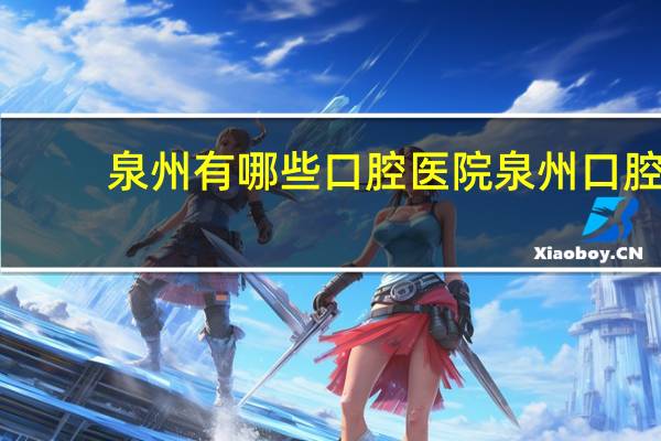 泉州有哪些口腔医院 泉州口腔医学中专学校有哪些