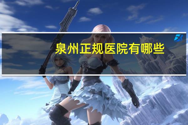 泉州正规医院有哪些,泉州医院排名