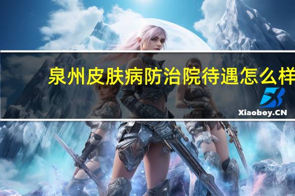 泉州皮肤病防治院待遇怎么样