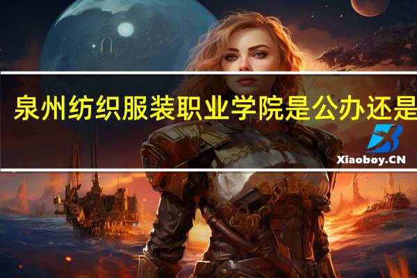 泉州纺织服装职业学院是公办还是民办