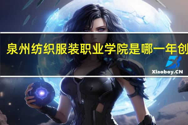 泉州纺织服装职业学院是哪一年创办的