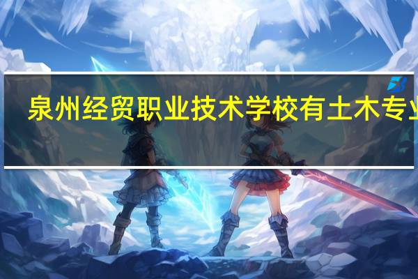泉州经贸职业技术学校有土木专业吗?