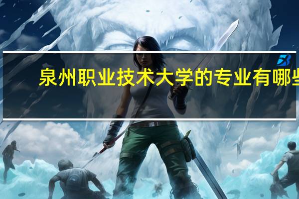 泉州职业技术大学的专业有哪些