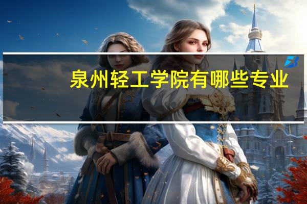 泉州轻工学院有哪些专业，毕业后就业如何