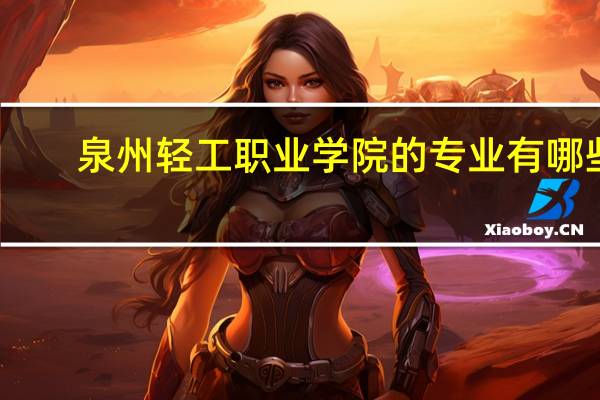 泉州轻工职业学院的专业有哪些