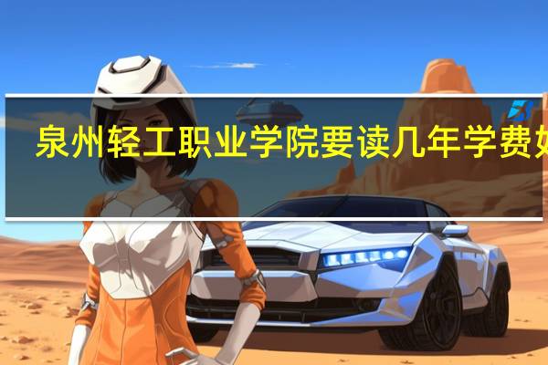 泉州轻工职业学院要读几年 学费如何