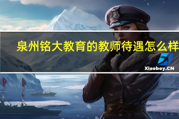 泉州铭大教育的教师待遇怎么样15