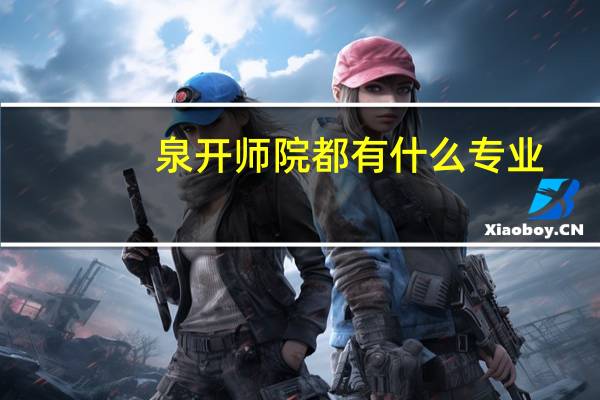 泉开师院都有什么专业
