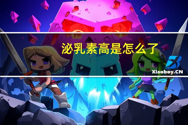泌乳素高是怎么了（泌乳素高是怎么了）
