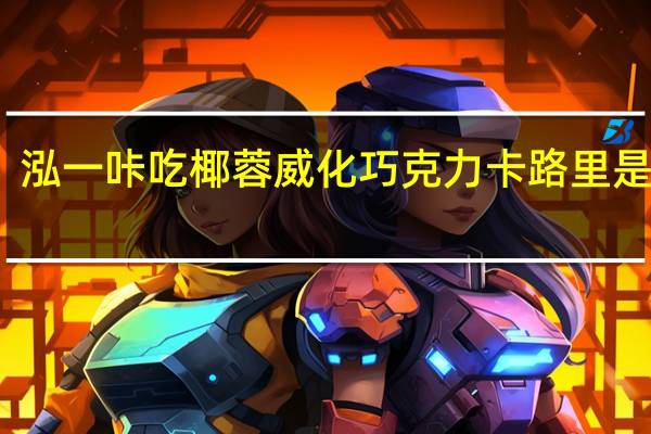 泓一 咔吃椰蓉威化巧克力卡路里是多少