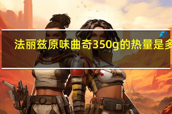 法丽兹 原味曲奇 350g的热量是多少