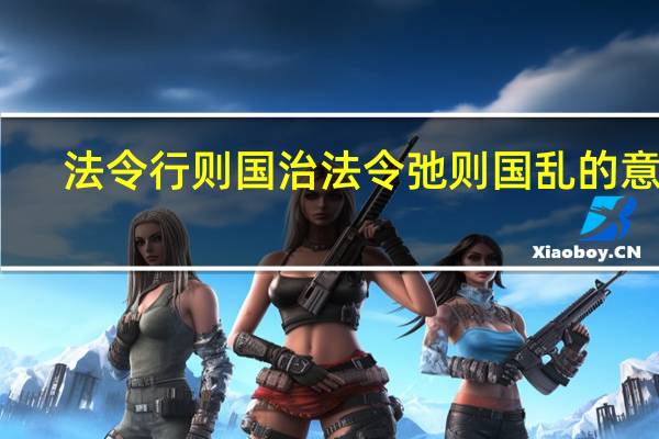 法令行则国治法令弛则国乱的意思（法令行则国治法令弛则国乱）