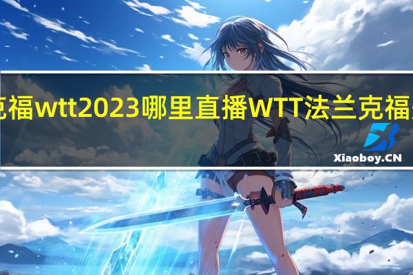 法兰克福wtt2023哪里直播 WTT法兰克福冠军赛2023