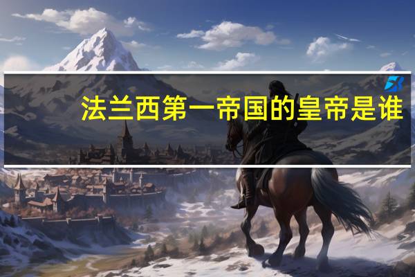 法兰西第一帝国的皇帝是谁