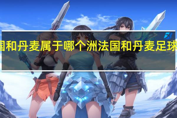 法国和丹麦属于哪个洲 法国和丹麦足球哪个厉害