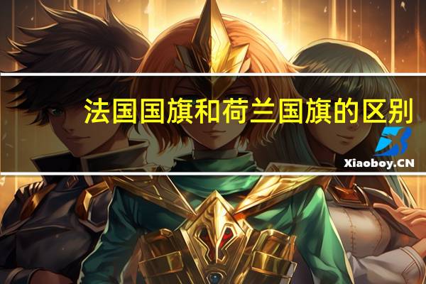 法国国旗和荷兰国旗的区别