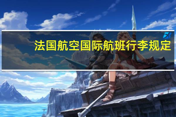 法国航空国际航班行李规定(国际航班行李规定)
