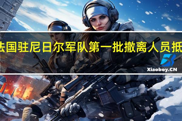 法国驻尼日尔军队第一批撤离人员抵达乍得