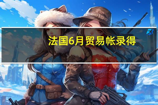法国6月贸易帐录得-67.13亿欧元为2021年8月以来最小逆差