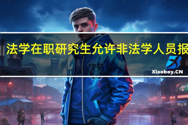 法学在职研究生允许非法学人员报考吗