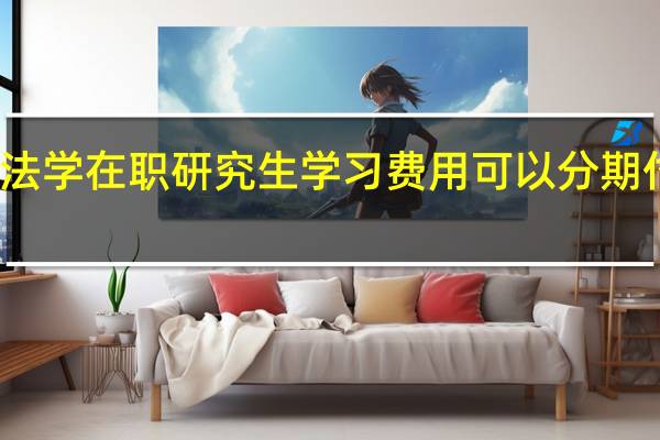 法学在职研究生学习费用可以分期付款吗
