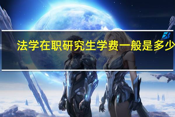 法学在职研究生学费一般是多少钱