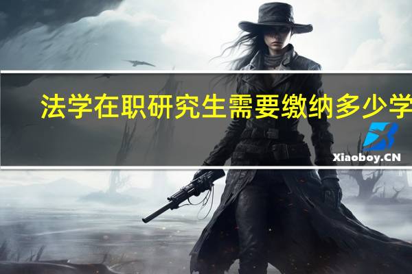 法学在职研究生需要缴纳多少学费