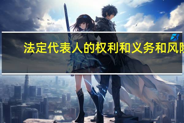 法定代表人的权利和义务和风险（法定代表人的权利和义务）