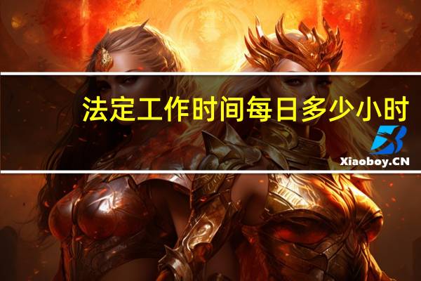法定工作时间每日多少小时（法定工作时间每周多少小时）