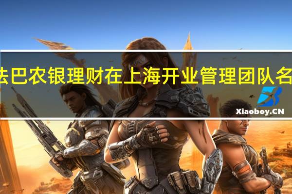 法巴农银理财在上海开业管理团队名单出炉