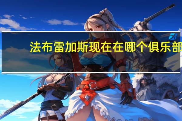法布雷加斯现在在哪个俱乐部（法布雷加斯年薪）